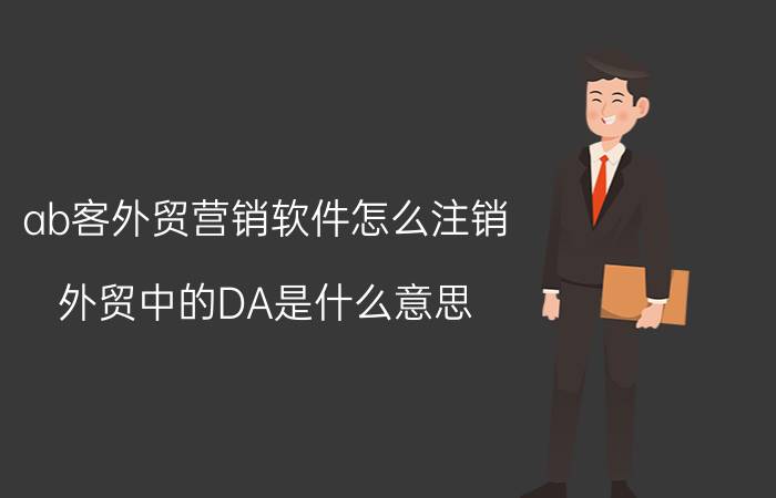 ab客外贸营销软件怎么注销 外贸中的DA是什么意思？